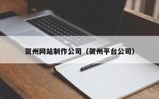 林芝贺州网站制作公司（贺州平台公司）
